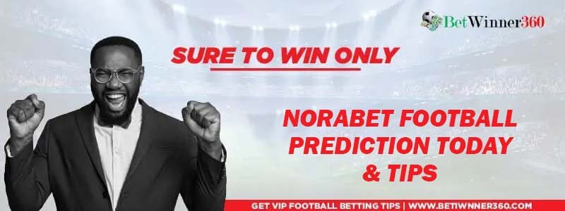 Norabet Prediction Today and Nora Bet Tips